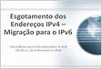 Esgotamento dos Endereços IPv4 Migração para o IPv